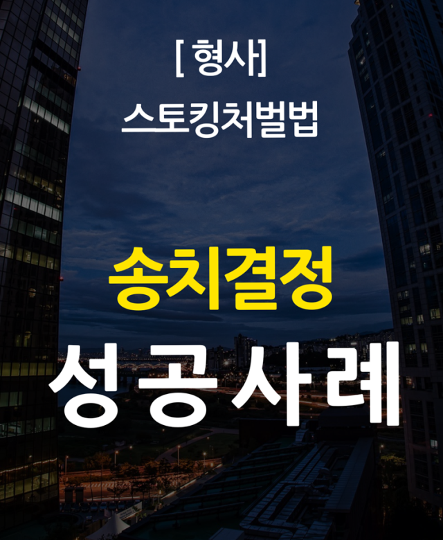 [형사 성공사례] 스토킹처벌법 송치결…